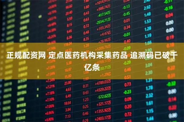 正规配资网 定点医药机构采集药品 追溯码已破千亿条