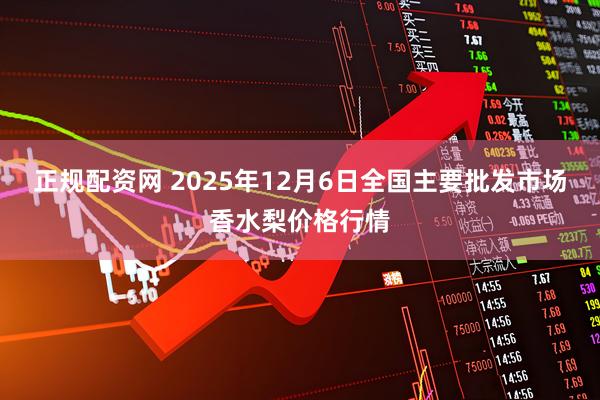 正规配资网 2025年12月6日全国主要批发市场香水梨价格行情