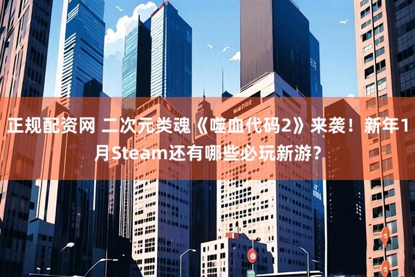 正规配资网 二次元类魂《噬血代码2》来袭！新年1月Steam还有哪些必玩新游？