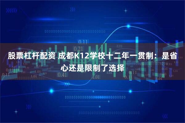 股票杠杆配资 成都K12学校十二年一贯制：是省心还是限制了选择