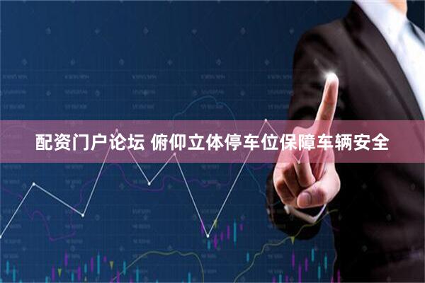 配资门户论坛 俯仰立体停车位保障车辆安全