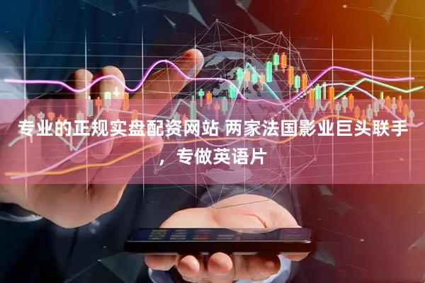 专业的正规实盘配资网站 两家法国影业巨头联手,专做英语片